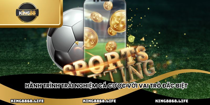 Hành trình trải nghiệm cá cược với vai trò đặc biệt