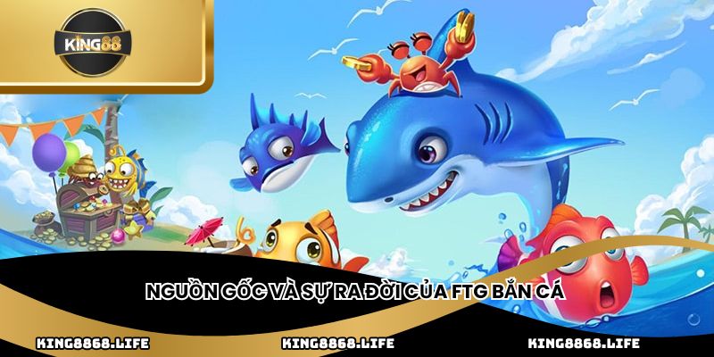 Nguồn gốc và sự ra đời của FTG bắn cá