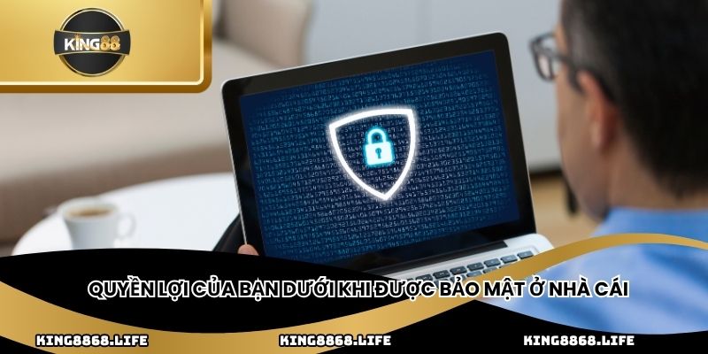Quyền lợi của bạn dưới khi được bảo mật ở nhà cái