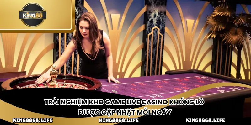 Trải nghiệm kho game Live Casino khổng lồ được cập nhật mỗi ngày