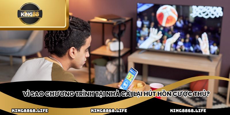 Vì sao chương trình tại nhà cái lại hút hồn cược thủ?