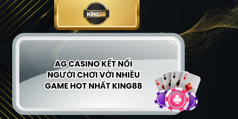 AG Casino Kết Nối Người Chơi Với Nhiều Game Hot Nhất KING88