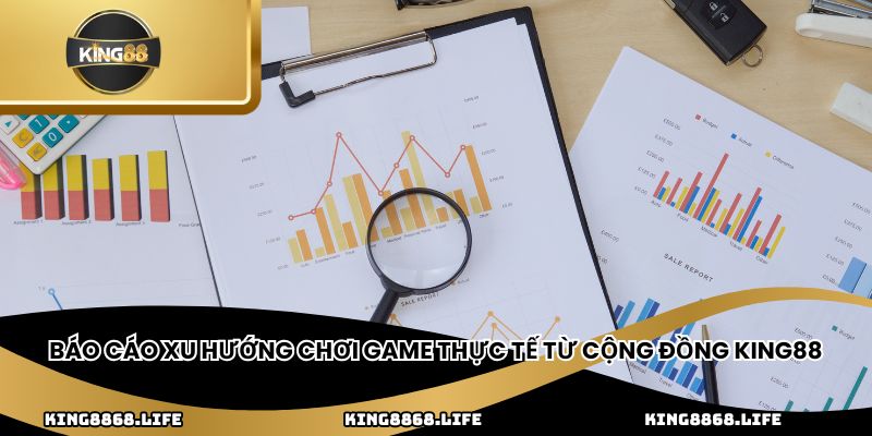 Báo cáo xu hướng chơi game thực tế từ cộng đồng King88