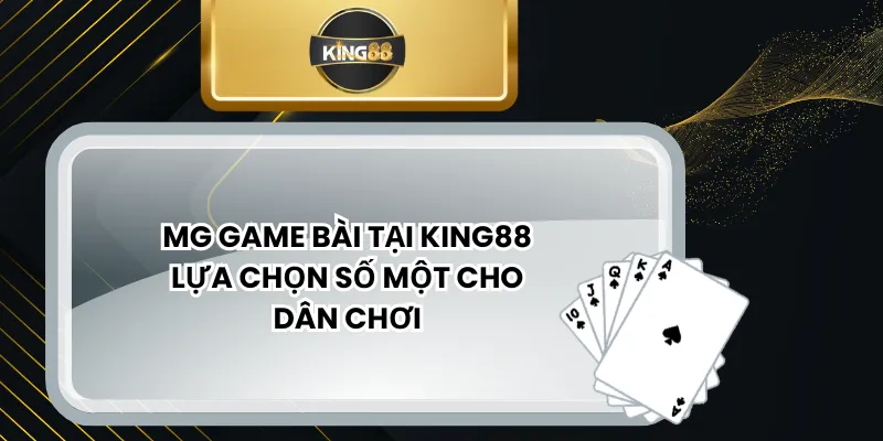 MG Game Bài Tại KING88 Lựa Chọn Số Một Cho Dân Chơi