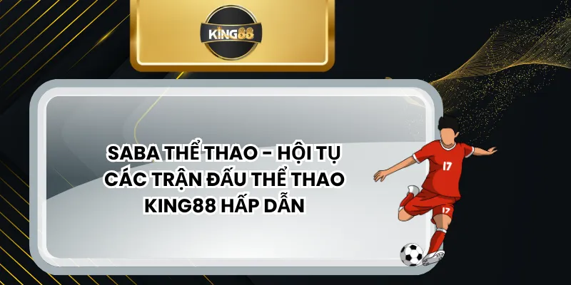 Saba Thể Thao - Hội Tụ Các Trận Đấu Thể Thao KING88 Hấp Dẫn