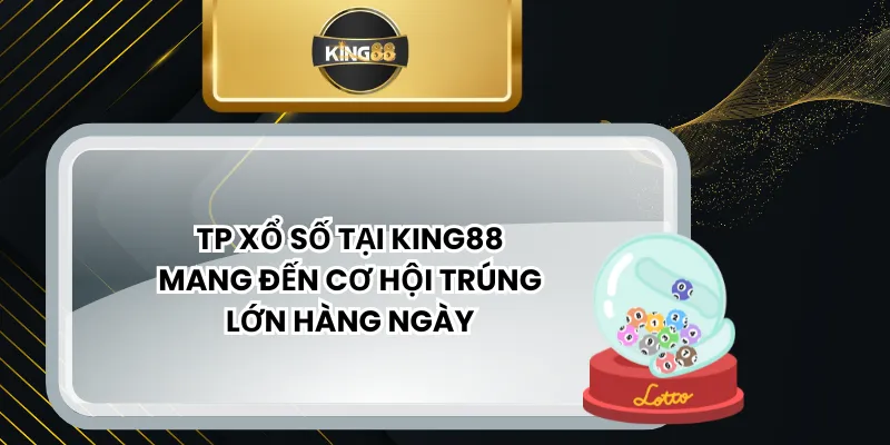 TP Xổ Số Tại KING88 Mang Đến Cơ Hội Trúng Lớn Hàng Ngày
