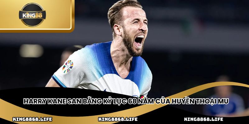 Harry Kane san bằng kỷ lục 68 năm của huyền thoại MU