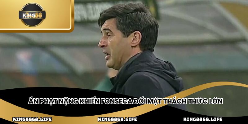 Án phạt nặng khiến Fonseca đối mặt thách thức lớn